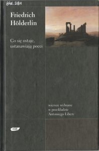 Friedrich Holderlin, „Co się ostaje, ustanawiają poeci. Wiersze wybrane w przekładzie Antoniego Libery”, Znak, Kraków 2003