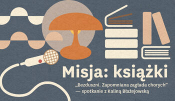 „Bezduszni. Zapomniana zagłada chorych” – spotkanie z Kaliną Błażejowską