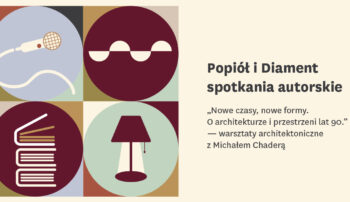 „Nowe czasy, nowe formy. O architekturze i przestrzeni lat 90.” – warsztaty architektoniczne z Michałem Chaderą